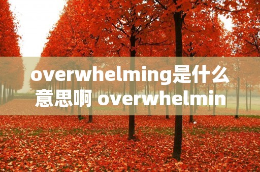 overwhelming是什么意思啊 overwhelming啥意思