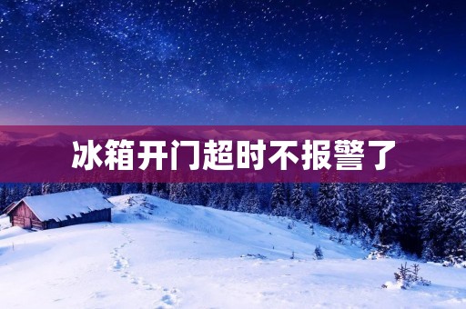 冰箱开门超时不报警了:解决方案 冰箱开门超时不报警了:解决方案