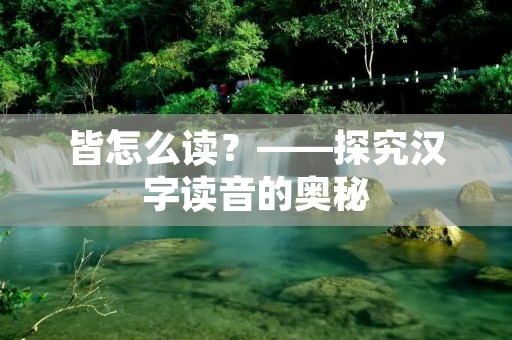 皆怎么读？——探究汉字读音的奥秘