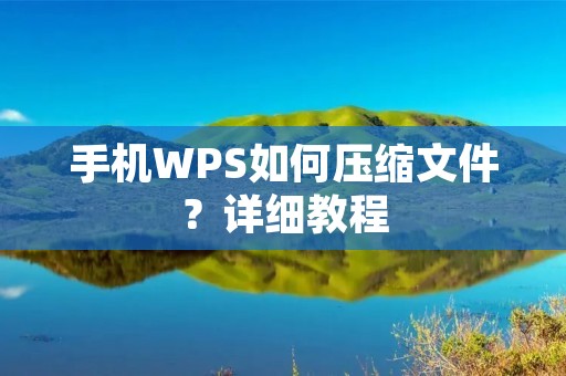 手机WPS如何压缩文件?详细教程 手机WPS如何压缩文件?详细教程