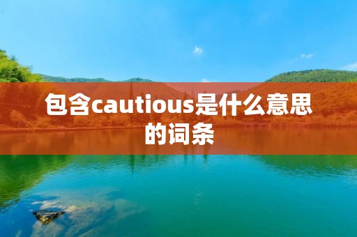 包含cautious是什么意思的词条