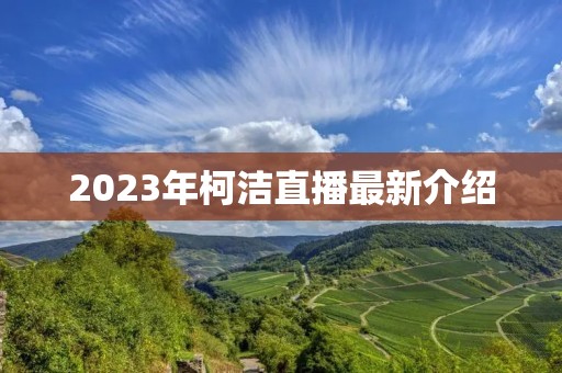 2023年柯洁直播最新介绍