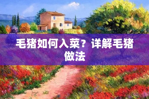 毛猪如何入菜？详解毛猪做法