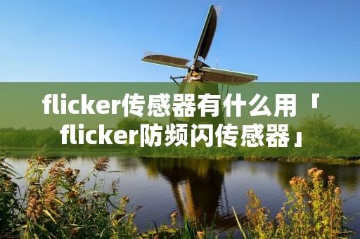 flicker传感器有什么用「flicker防频闪传感器」 flicker传感器有什么用「flicker防频闪传感器」