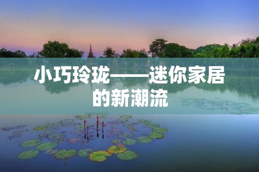 小巧玲珑——迷你家居的新潮流