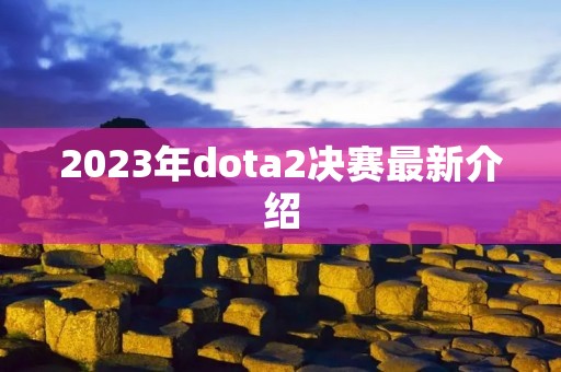 2023年dota2决赛最新介绍