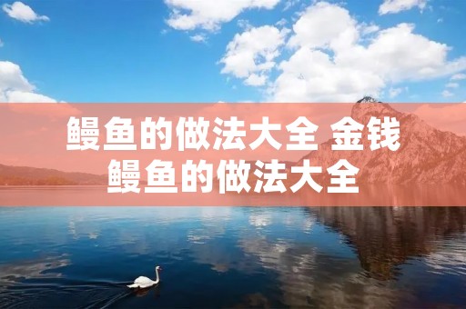 鳗鱼的做法大全 金钱鳗鱼的做法大全