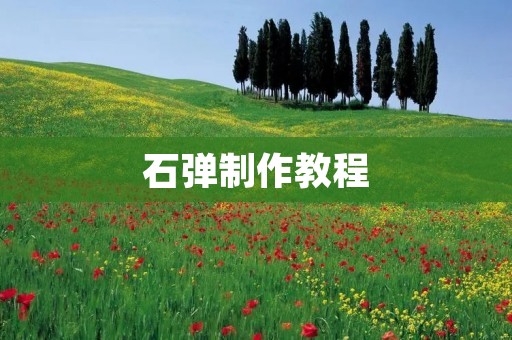 石弹制作教程:用简单的材料制作一件古老的武器 石弹制作教程:用简单的材料制作一件古老的武器