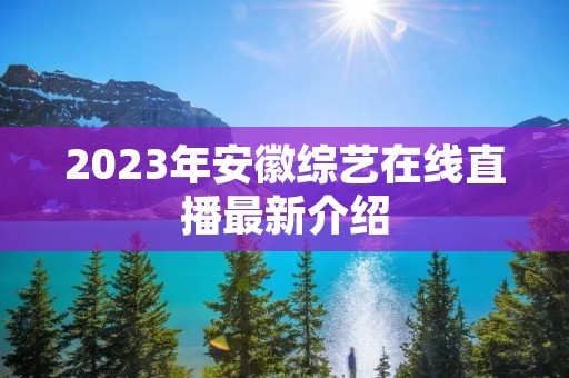 2023年安徽综艺在线直播最新介绍