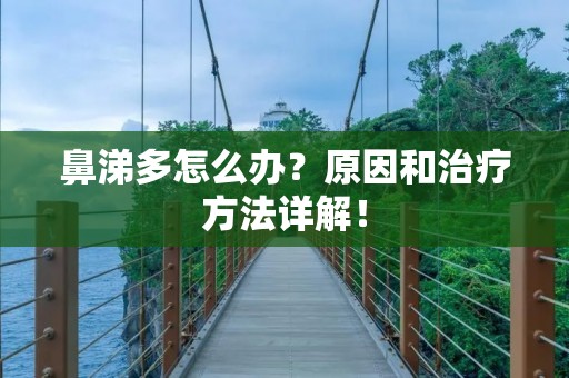 鼻涕多怎么办?原因和治疗方法详解! 鼻涕多怎么办?原因和治疗方法详解!
