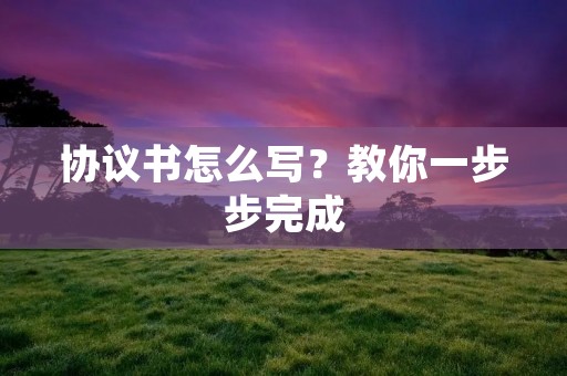协议书怎么写?教你一步步完成