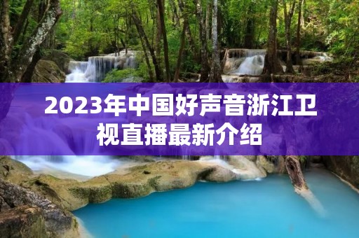2023年中国好声音浙江卫视直播最新介绍
