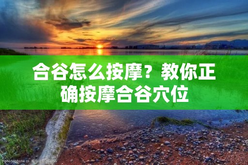 合谷怎么**？教你正确**合谷穴位