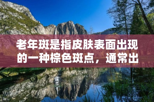 老年斑是指皮肤表面出现的一种棕色斑点,通常出现在中老年人的面部、颈部、手背等处。老年斑不仅影响外貌美观,而且对患者的心理健康也产生了负面影响。那么,怎么治老年斑呢? 老年斑是指皮肤表面出现的一种棕色斑点,通常出现在中老年人的面部、颈部、手背等处。老年斑不仅影响外貌美观,而且对患者的心理健康也产生了负面影响。那么,怎么治老年斑呢?