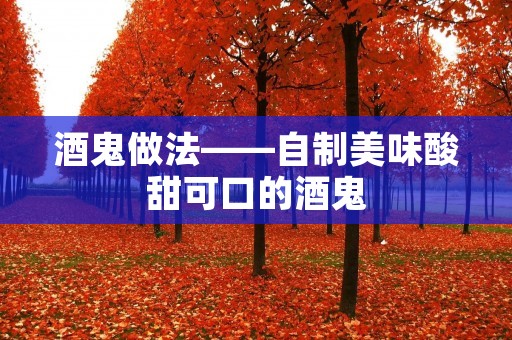酒鬼做法——自制美味酸甜可口的酒鬼 酒鬼做法——自制美味酸甜可口的酒鬼