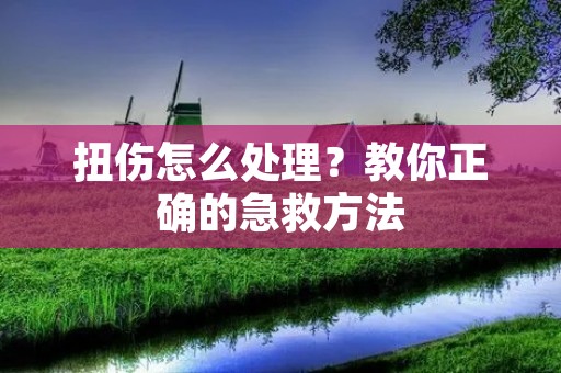 扭伤怎么处理？教你正确的急救方法