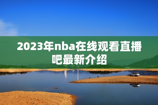 2023年nba在线观看直播吧最新介绍