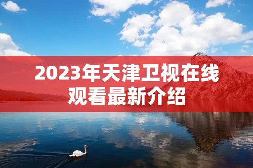2023年天津卫视在线观看最新介绍