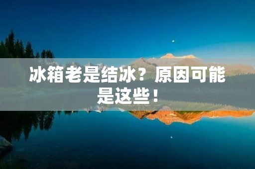 冰箱老是结冰？原因可能是这些！