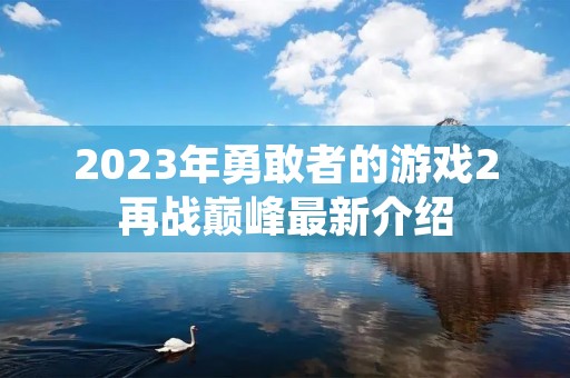 2023年勇敢者的游戏2再战巅峰最新介绍