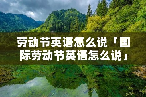劳动节英语怎么说「国际劳动节英语怎么说」
