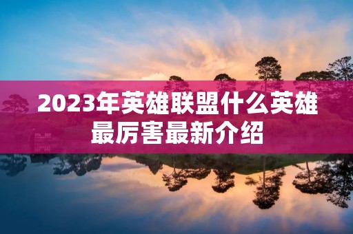 2023年英雄联盟什么英雄最厉害最新介绍