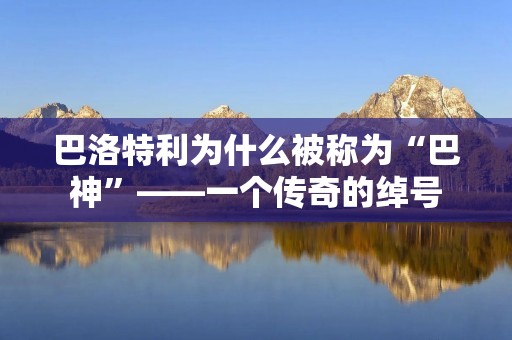 巴洛特利为什么被称为“巴神”——一个传奇的绰号