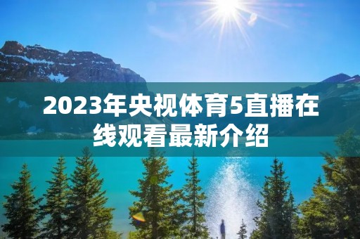 2023年央视体育5直播在线观看最新介绍 2023年央视体育5直播在线观看最新介绍
