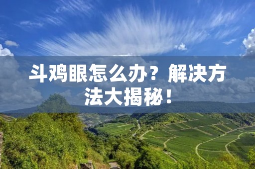 斗鸡眼怎么办?解决方法大揭秘! 斗鸡眼怎么办?解决方法大揭秘!