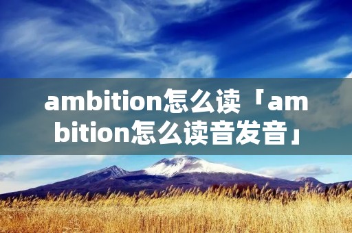 ambition怎么读「ambition怎么读音发音」