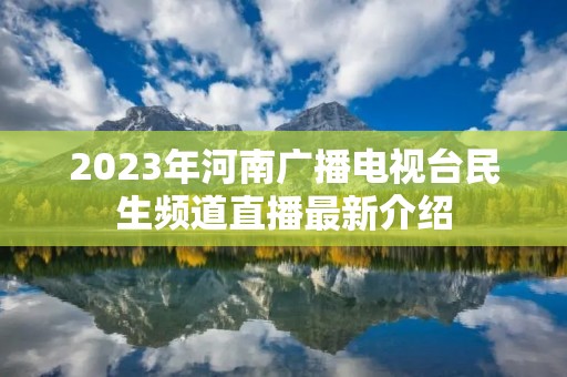 2023年河南广播电视台民生频道直播最新介绍