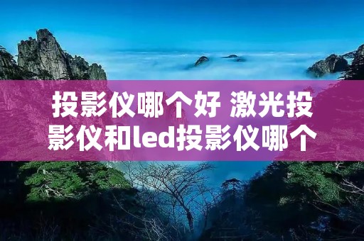 投影仪哪个好 激光投影仪和led投影仪哪个好