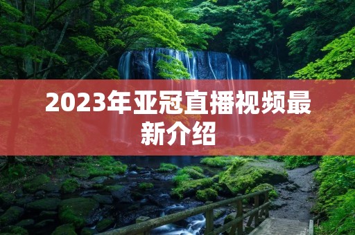 2023年亚冠直播视频最新介绍