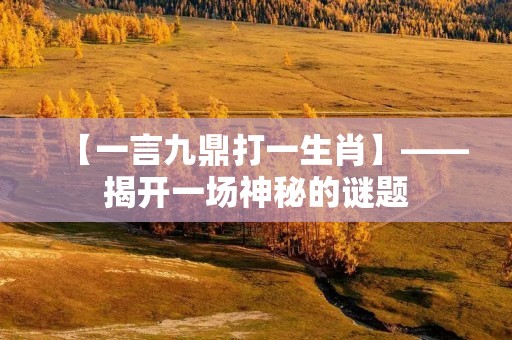 【一言九鼎打一生肖】——揭开一场神秘的谜题