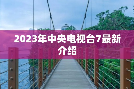 2023年中央电视台7最新介绍