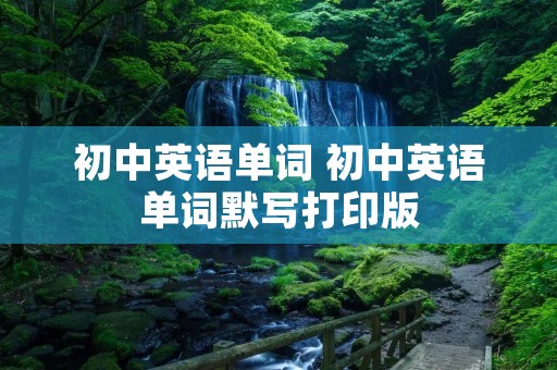 初中英语单词 初中英语单词默写打印版 初中英语单词 初中英语单词默写打印版