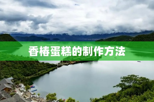 香椿蛋糕的制作方法 香椿蛋糕的制作方法