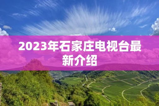 2023年石家庄电视台最新介绍