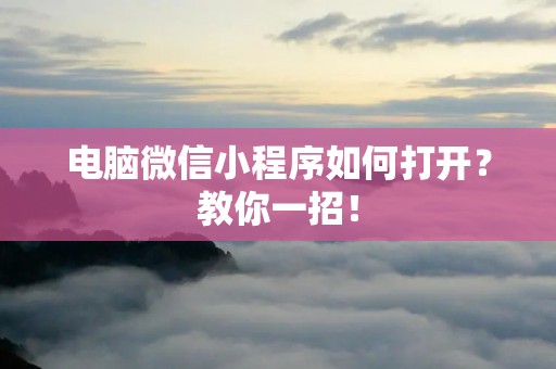 电脑微信小程序如何打开？教你一招！