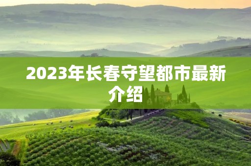 2023年长春守望都市最新介绍