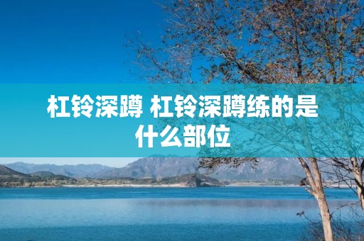 杠铃深蹲 杠铃深蹲练的是什么部位