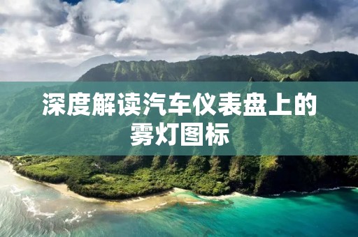 深度解读汽车仪表盘上的雾灯图标