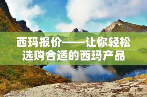 西玛报价——让你轻松选购合适的西玛产品 西玛报价——让你轻松选购合适的西玛产品