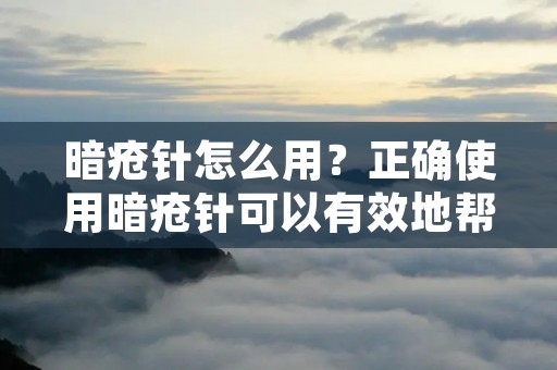 暗疮针怎么用？正确使用暗疮针可以有效地帮助我们去除暗疮，但如果使用不当则会导致感染和伤害皮肤，甚至留下疤痕。因此，本文将为您详细介绍暗疮针的正确使用方法，希望对您有所帮助。