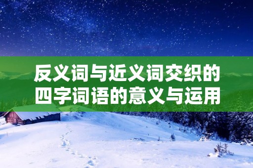 反义词与近义词交织的四字词语的意义与运用