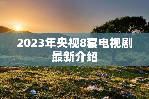 2023年央视8套电视剧最新介绍