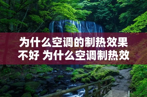 为什么空调的制热效果不好 为什么空调制热效果不好一会还停机