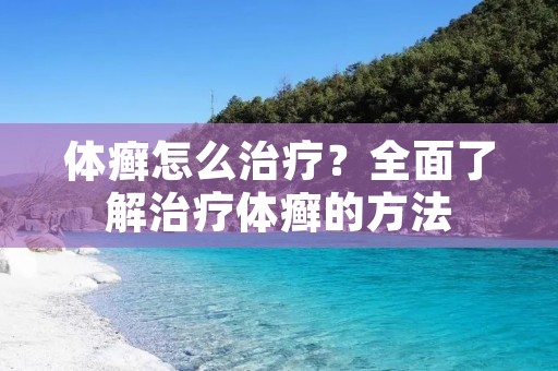 体癣怎么治疗?全面了解治疗体癣的方法 体癣怎么治疗?全面了解治疗体癣的方法