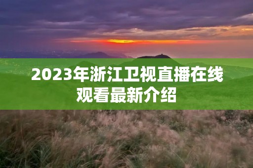 2023年浙江卫视直播在线观看最新介绍