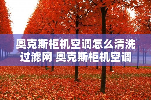 奥克斯柜机空调怎么清洗过滤网 奥克斯柜机空调清洗过滤网怎么拆